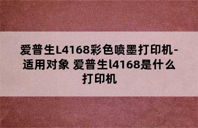 爱普生L4168彩色喷墨打印机-适用对象 爱普生l4168是什么打印机